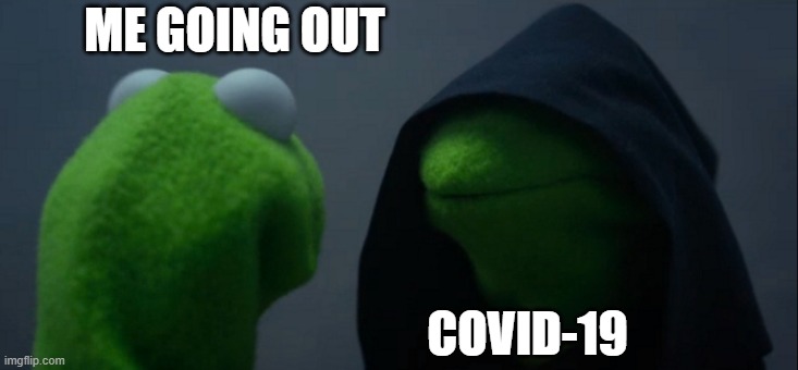 everyone has to face this | ME GOING OUT; COVID-19 | image tagged in memes,evil kermit | made w/ Imgflip meme maker