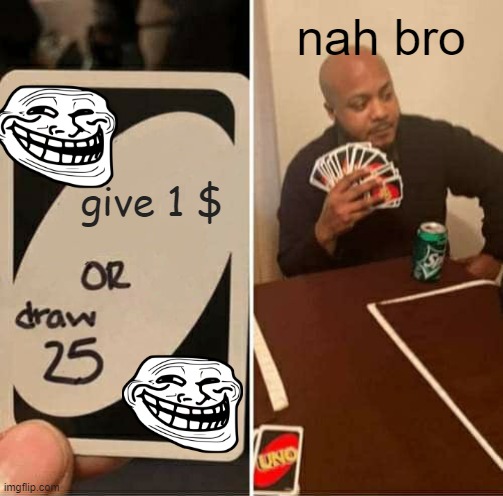 big troll |  nah bro; give 1 $ | image tagged in memes,uno draw 25 cards | made w/ Imgflip meme maker