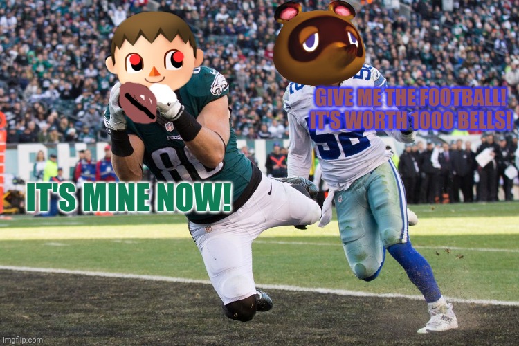 Animal Crossing Football crossover! |  GIVE ME THE FOOTBALL! IT'S WORTH 1000 BELLS! IT'S MINE NOW! | image tagged in nintendo switch,nfl football,animal crossing,philadelphia eagles,dallas cowboys,crossover | made w/ Imgflip meme maker