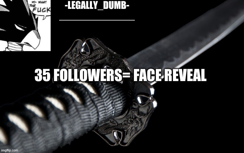 Legally_dumb’s template | 35 FOLLOWERS= FACE REVEAL | image tagged in legally_dumb s template | made w/ Imgflip meme maker