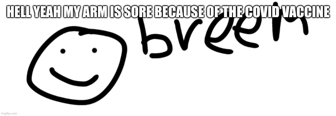 Breem | HELL YEAH MY ARM IS SORE BECAUSE OF THE COVID VACCINE | image tagged in breem | made w/ Imgflip meme maker