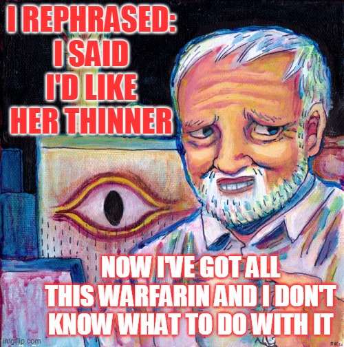 I REPHRASED: I SAID I'D LIKE HER THINNER NOW I'VE GOT ALL THIS WARFARIN AND I DON'T KNOW WHAT TO DO WITH IT | made w/ Imgflip meme maker