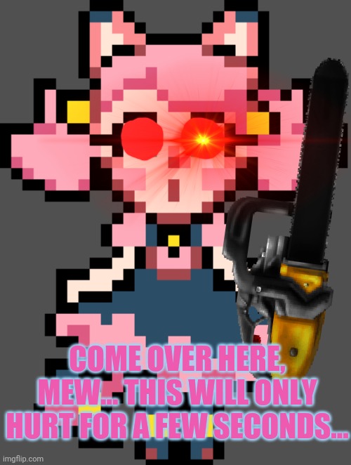 Look what Mad Mew Mew found! | COME OVER HERE, MEW... THIS WILL ONLY HURT FOR A FEW SECONDS... | image tagged in undertale,mad mew mew,best,catgirl,chainsaw | made w/ Imgflip meme maker