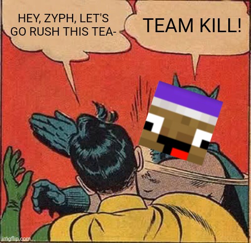 Zyph Meme 24 | HEY, ZYPH, LET'S GO RUSH THIS TEA-; TEAM KILL! | image tagged in memes,batman slapping robin | made w/ Imgflip meme maker
