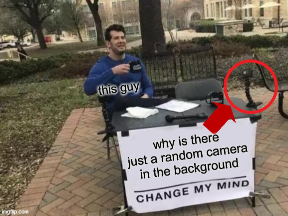 Change My Mind | this guy; why is there just a random camera in the background | image tagged in memes,change my mind | made w/ Imgflip meme maker