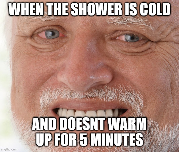 Hide the Pain Harold | WHEN THE SHOWER IS COLD; AND DOESNT WARM UP FOR 5 MINUTES | image tagged in hide the pain harold | made w/ Imgflip meme maker
