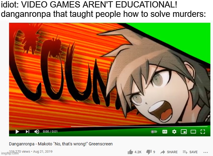 idiot: VIDEO GAMES AREN'T EDUCATIONAL!
danganronpa that taught people how to solve murders: | made w/ Imgflip meme maker