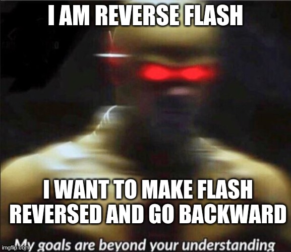 my goals are beyond your understanding | I AM REVERSE FLASH; I WANT TO MAKE FLASH REVERSED AND GO BACKWARD | image tagged in my goals are beyond your understanding | made w/ Imgflip meme maker