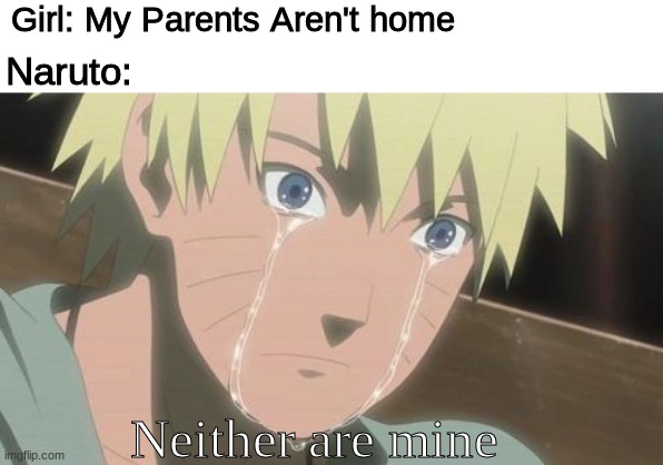 Im so sorry Naruto | Girl: My Parents Aren't home; Naruto:; Neither are mine | image tagged in finishing anime,naruto | made w/ Imgflip meme maker