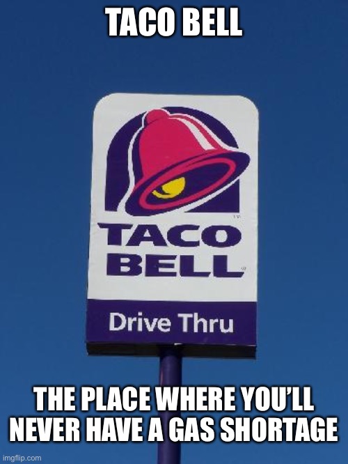 Go eat at Taco Bell | TACO BELL; THE PLACE WHERE YOU’LL NEVER HAVE A GAS SHORTAGE | image tagged in taco bell sign,funny,memes,taco bell,gas,gas shortage | made w/ Imgflip meme maker