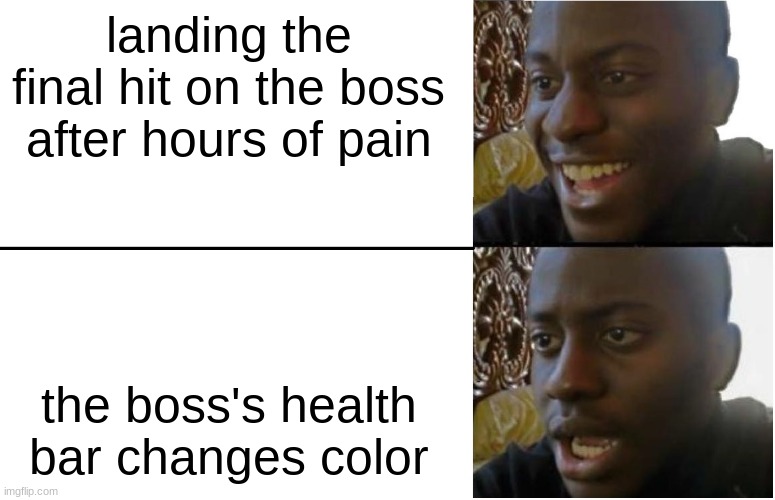 most games it is actually true | landing the final hit on the boss after hours of pain; the boss's health bar changes color | image tagged in disappointed black guy | made w/ Imgflip meme maker