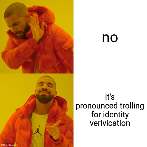 Drake Hotline Bling Meme | no it's pronounced trolling for identity verivication | image tagged in memes,drake hotline bling | made w/ Imgflip meme maker