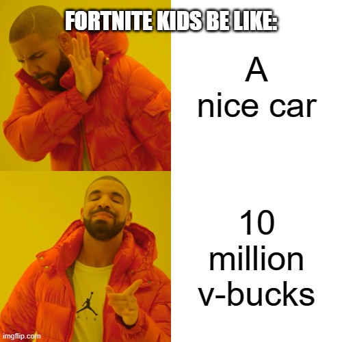 They Do Be Like Dat Doe | FORTNITE KIDS BE LIKE:; A nice car; 10 million v-bucks | image tagged in memes,drake hotline bling,fortnite,fortnite kids | made w/ Imgflip meme maker