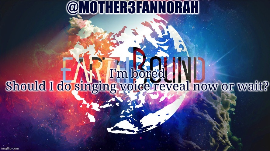 Confusion | I'm bored
Should I do singing voice reveal now or wait? | image tagged in mother3fannorah temp | made w/ Imgflip meme maker