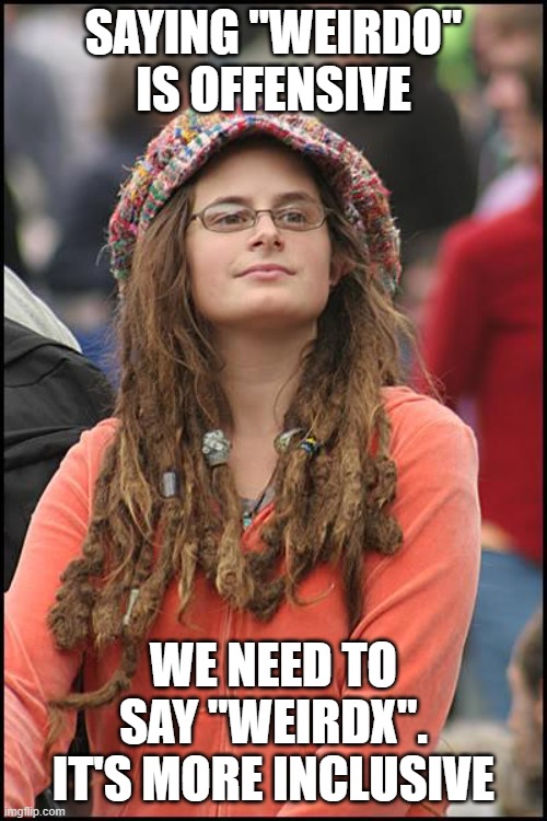 College Liberal | SAYING "WEIRDO" IS OFFENSIVE; WE NEED TO SAY "WEIRDX". IT'S MORE INCLUSIVE | image tagged in memes,college liberal,weirdo,sjw,leftist,woke | made w/ Imgflip meme maker