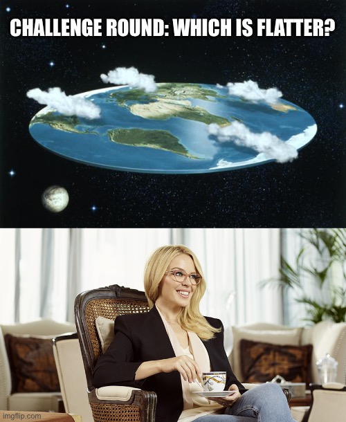Choose correctly | CHALLENGE ROUND: WHICH IS FLATTER? | image tagged in flat earth,kylie glasses tea condescending | made w/ Imgflip meme maker