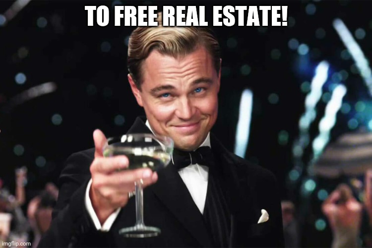 Free Real Estate | TO FREE REAL ESTATE! | image tagged in it's free real estate | made w/ Imgflip meme maker
