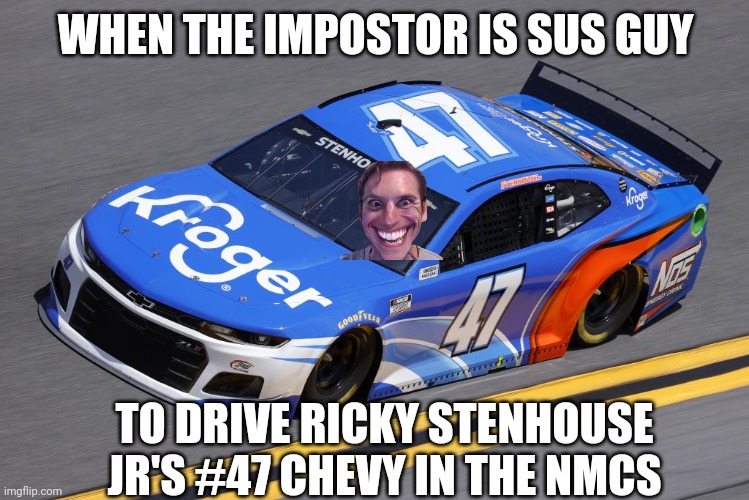 When the impostor is SUS!!!111! ??? | WHEN THE IMPOSTOR IS SUS GUY; TO DRIVE RICKY STENHOUSE JR'S #47 CHEVY IN THE NMCS | image tagged in nmcs,when the impostor is sus,ricky stenhouse jr,oh wow are you actually reading these tags | made w/ Imgflip meme maker