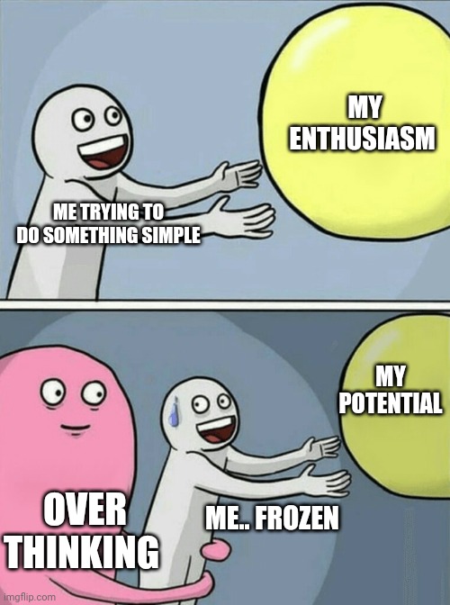 Over thinking "friend". |  MY ENTHUSIASM; ME TRYING TO DO SOMETHING SIMPLE; MY POTENTIAL; OVER THINKING; ME.. FROZEN | image tagged in memes,funny memes,laugh,self esteem,mental health,fun | made w/ Imgflip meme maker