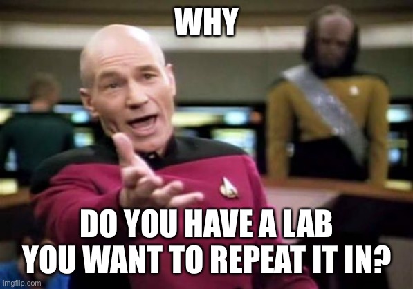 Picard Wtf Meme | WHY DO YOU HAVE A LAB YOU WANT TO REPEAT IT IN? | image tagged in memes,picard wtf | made w/ Imgflip meme maker