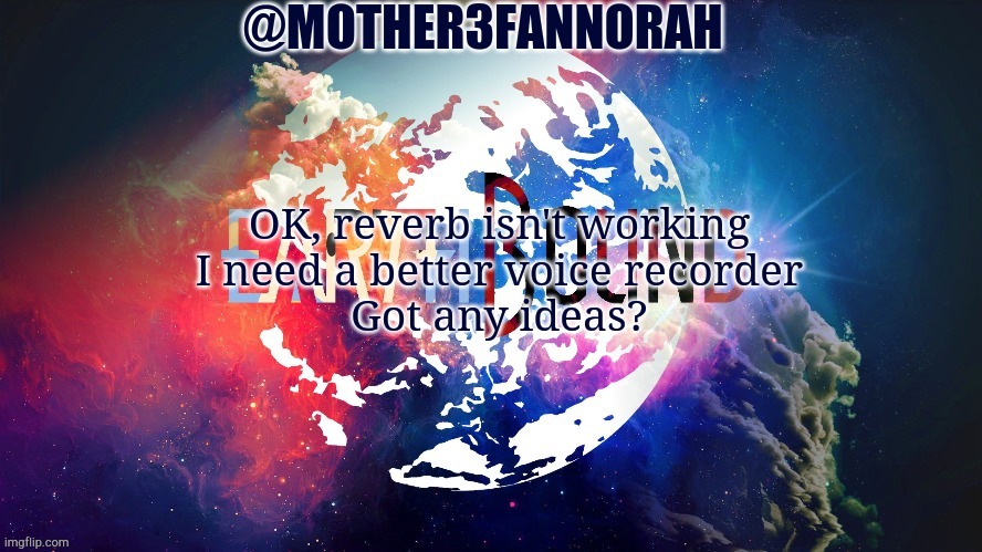 Reverb ain't working | OK, reverb isn't working
I need a better voice recorder
Got any ideas? | image tagged in mother3fannorah temp | made w/ Imgflip meme maker