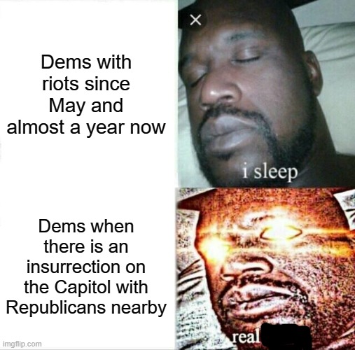 Not justifying it, just saying Republicans didn't do it | Dems with riots since May and almost a year now; Dems when there is an insurrection on the Capitol with Republicans nearby | image tagged in memes,sleeping shaq,riot | made w/ Imgflip meme maker