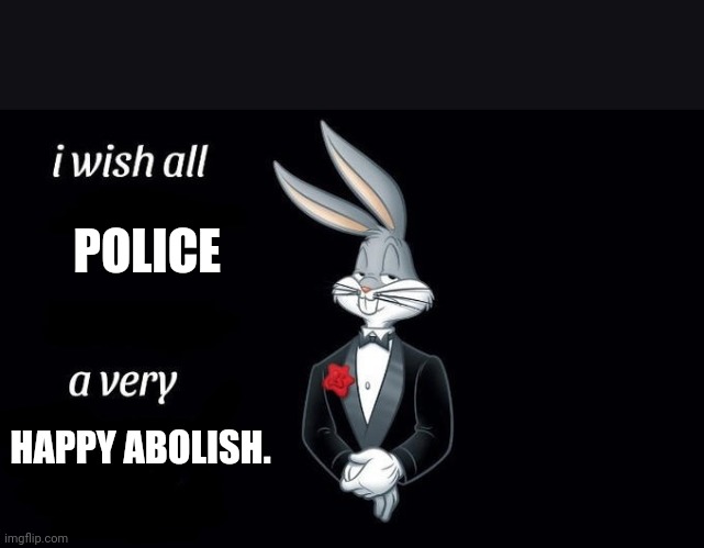 I wish all x a very y | POLICE; HAPPY ABOLISH. | image tagged in i wish all x a very y | made w/ Imgflip meme maker