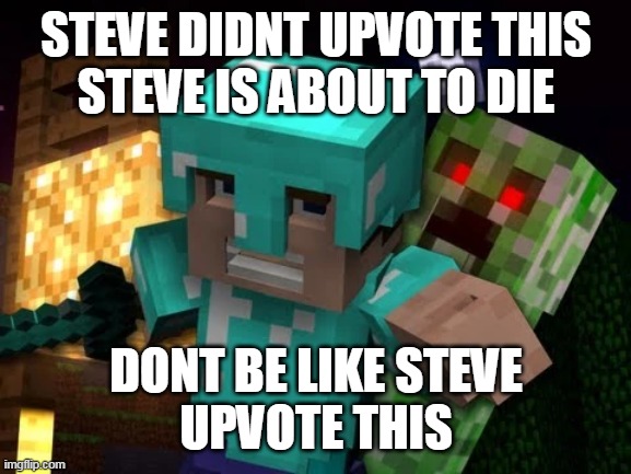 STEVE DIDNT UPVOTE THIS
STEVE IS ABOUT TO DIE; DONT BE LIKE STEVE
UPVOTE THIS | made w/ Imgflip meme maker
