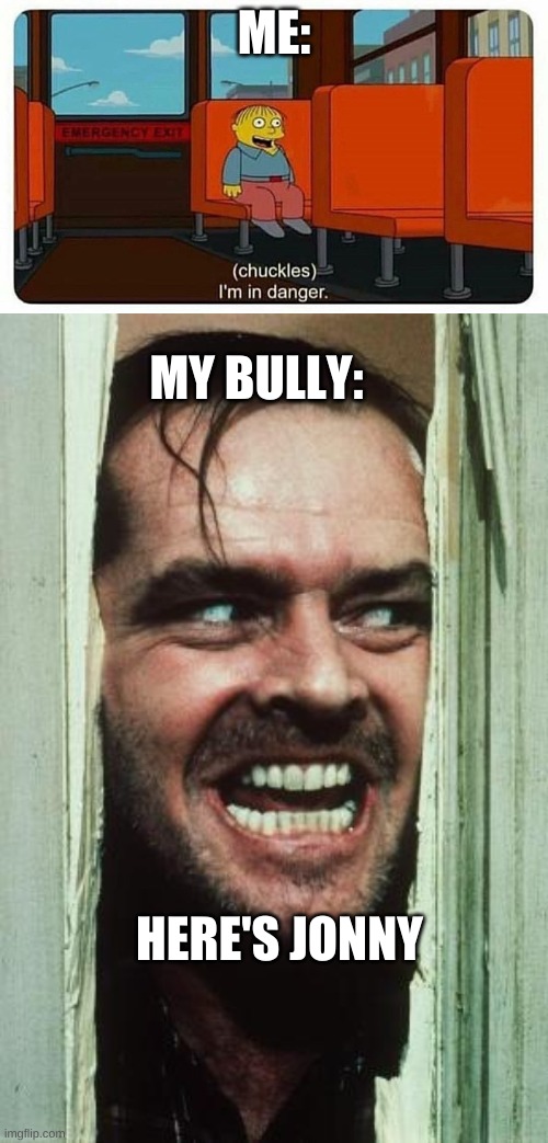 ME:; MY BULLY:; HERE'S JONNY | image tagged in ralph in danger,memes,here's johnny | made w/ Imgflip meme maker