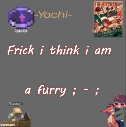 Yachis Tubbo temp | Frick i think i am; a furry ; - ; | image tagged in yachis tubbo temp | made w/ Imgflip meme maker