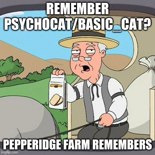 What happened to them? | REMEMBER PSYCHOCAT/BASIC_CAT? PEPPERIDGE FARM REMEMBERS | image tagged in memes,pepperidge farm remembers | made w/ Imgflip meme maker