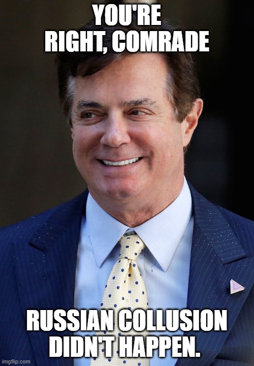 Paul Manafort | YOU'RE RIGHT, COMRADE RUSSIAN COLLUSION DIDN'T HAPPEN. | image tagged in paul manafort | made w/ Imgflip meme maker