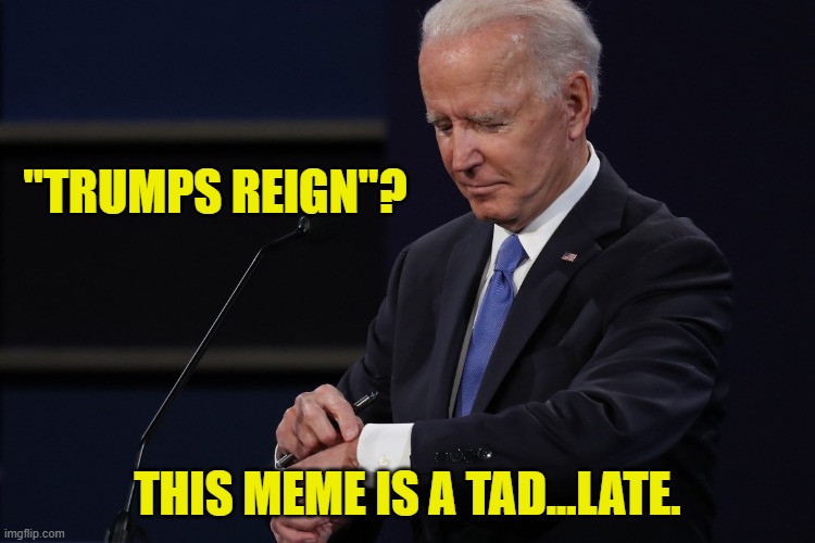 Joe Biden Watch | "TRUMPS REIGN"? THIS MEME IS A TAD...LATE. | image tagged in joe biden watch | made w/ Imgflip meme maker