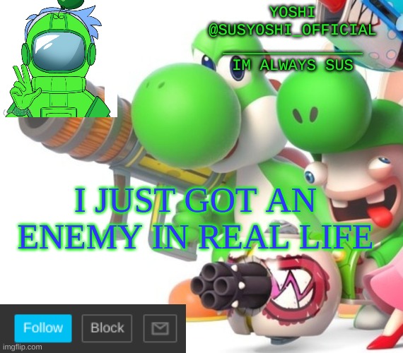 Yoshi_Official Announcement Temp v4 | I JUST GOT AN ENEMY IN REAL LIFE | image tagged in yoshi_official announcement temp v4 | made w/ Imgflip meme maker