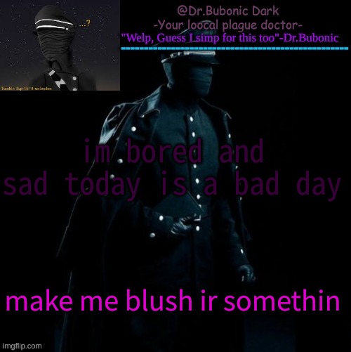 Bubonics Scp 1678-A temp | im bored and sad today is a bad day; make me blush ir somethin | image tagged in bubonics scp 1678-a temp | made w/ Imgflip meme maker
