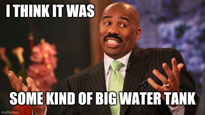 Steve Harvey Meme | I THINK IT WAS SOME KIND OF BIG WATER TANK | image tagged in memes,steve harvey | made w/ Imgflip meme maker