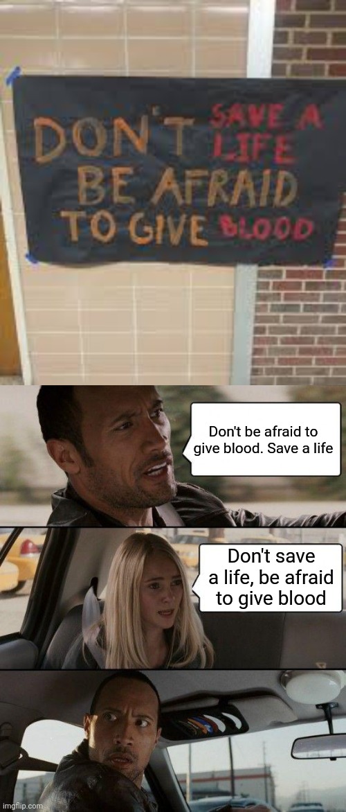 Don't be afraid to give blood. Save a life; Don't save a life, be afraid to give blood | image tagged in memes,the rock driving,stupid signs,misunderstanding | made w/ Imgflip meme maker