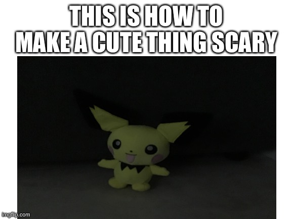 Idk I needed content |  THIS IS HOW TO MAKE A CUTE THING SCARY | image tagged in scary | made w/ Imgflip meme maker