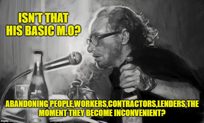 ISN'T THAT HIS BASIC M.O? ABANDONING PEOPLE,WORKERS,CONTRACTORS,LENDERS,THE MOMENT THEY BECOME INCONVENIENT? | made w/ Imgflip meme maker