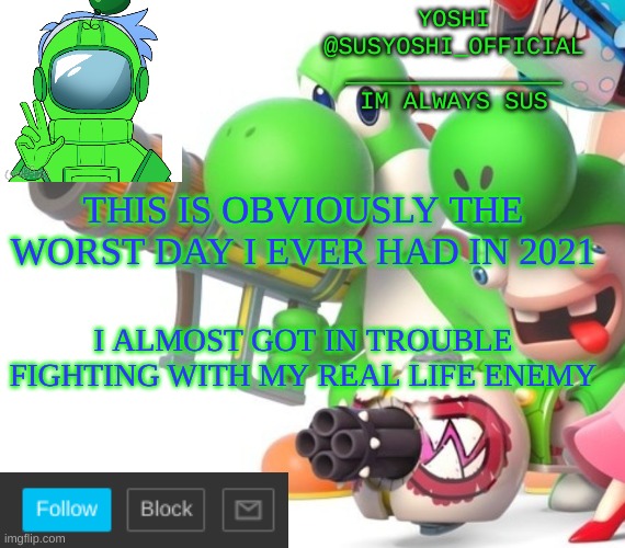 Yoshi_Official Announcement Temp v4 | THIS IS OBVIOUSLY THE WORST DAY I EVER HAD IN 2021; I ALMOST GOT IN TROUBLE FIGHTING WITH MY REAL LIFE ENEMY | image tagged in yoshi_official announcement temp v4 | made w/ Imgflip meme maker