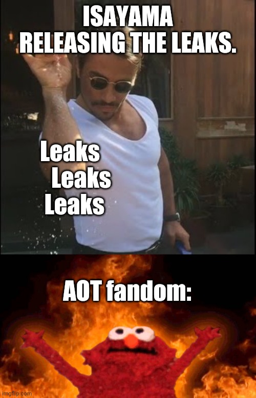 Yams and the AOT fandom. | ISAYAMA RELEASING THE LEAKS. Leaks
     Leaks
  Leaks; AOT fandom: | image tagged in salt bae,elmo fire | made w/ Imgflip meme maker