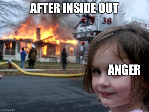 Disaster Girl Meme |  AFTER INSIDE OUT; ANGER | image tagged in memes,disaster girl | made w/ Imgflip meme maker