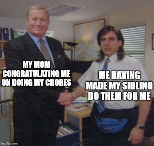 When you have a sibling: | MY MOM CONGRATULATING ME ON DOING MY CHORES; ME HAVING MADE MY SIBLING DO THEM FOR ME | image tagged in the office congratulations | made w/ Imgflip meme maker
