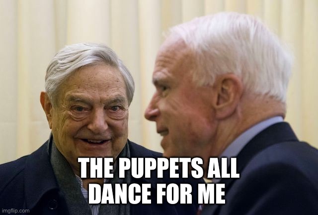 McCain Soros | THE PUPPETS ALL
DANCE FOR ME | image tagged in mccain soros | made w/ Imgflip meme maker