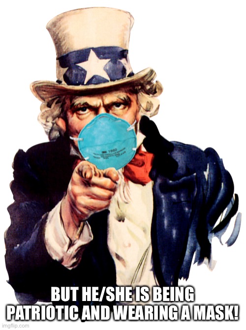 BUT HE/SHE IS BEING PATRIOTIC AND WEARING A MASK! | image tagged in uncle sam i want you to mask n95 covid coronavirus | made w/ Imgflip meme maker