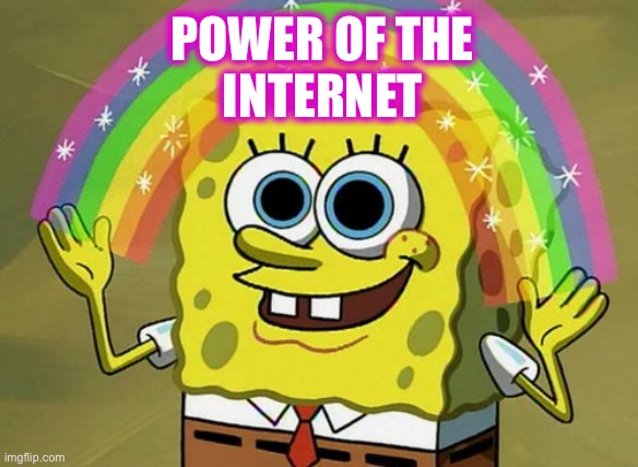 Imagination Spongebob Meme | POWER OF THE
INTERNET | image tagged in memes,imagination spongebob | made w/ Imgflip meme maker