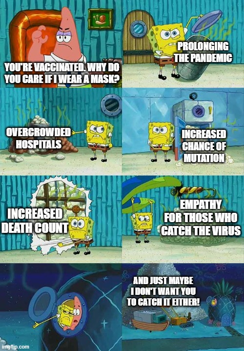Patrick Question, Spongebob Proof | YOU'RE VACCINATED. WHY DO
YOU CARE IF I WEAR A MASK? PROLONGING THE PANDEMIC OVERCROWDED HOSPITALS INCREASED CHANCE OF
MUTATION INCREASED DE | image tagged in patrick question spongebob proof | made w/ Imgflip meme maker