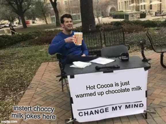 Hot cocoa is... | Hot Cocoa is just warmed up chocolate milk; instert choccy milk jokes here | image tagged in memes,change my mind,hot cocoa,lol,choccy milk | made w/ Imgflip meme maker