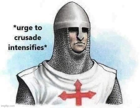 eyyy i'm new here | image tagged in urge to crusade intensifies | made w/ Imgflip meme maker