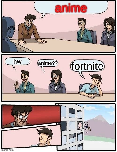 NO FoRtNiTe FOR YOU | anime; hw; anime?? fortnite | image tagged in memes,boardroom meeting suggestion | made w/ Imgflip meme maker